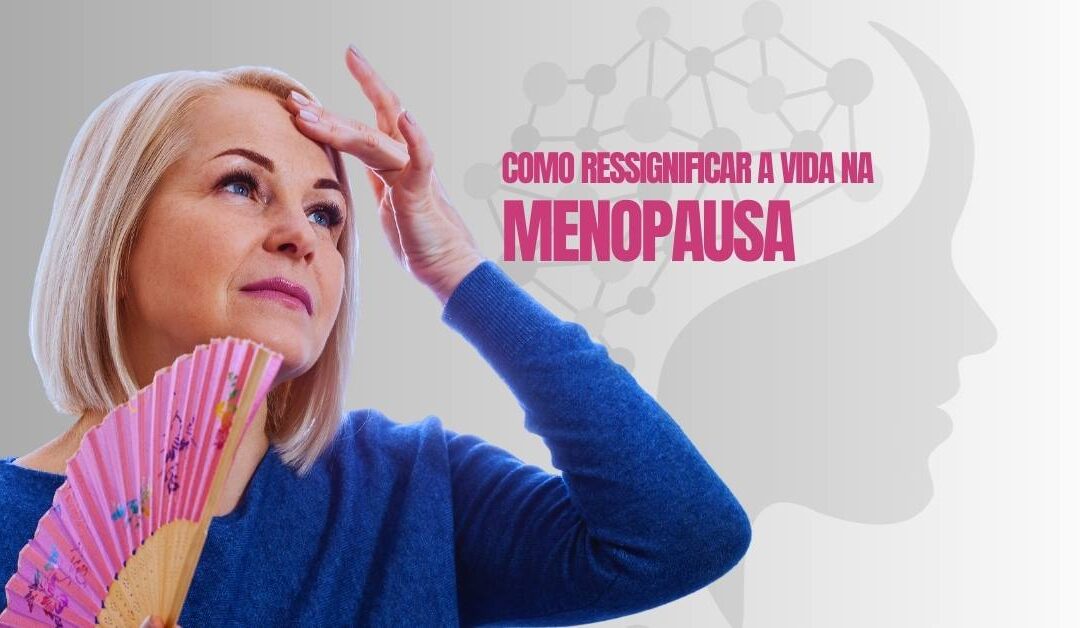 Como ressignificar a vida na menopausa