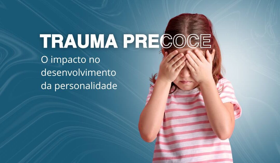 O impacto do trauma precoce no desenvolvimento da personalidade