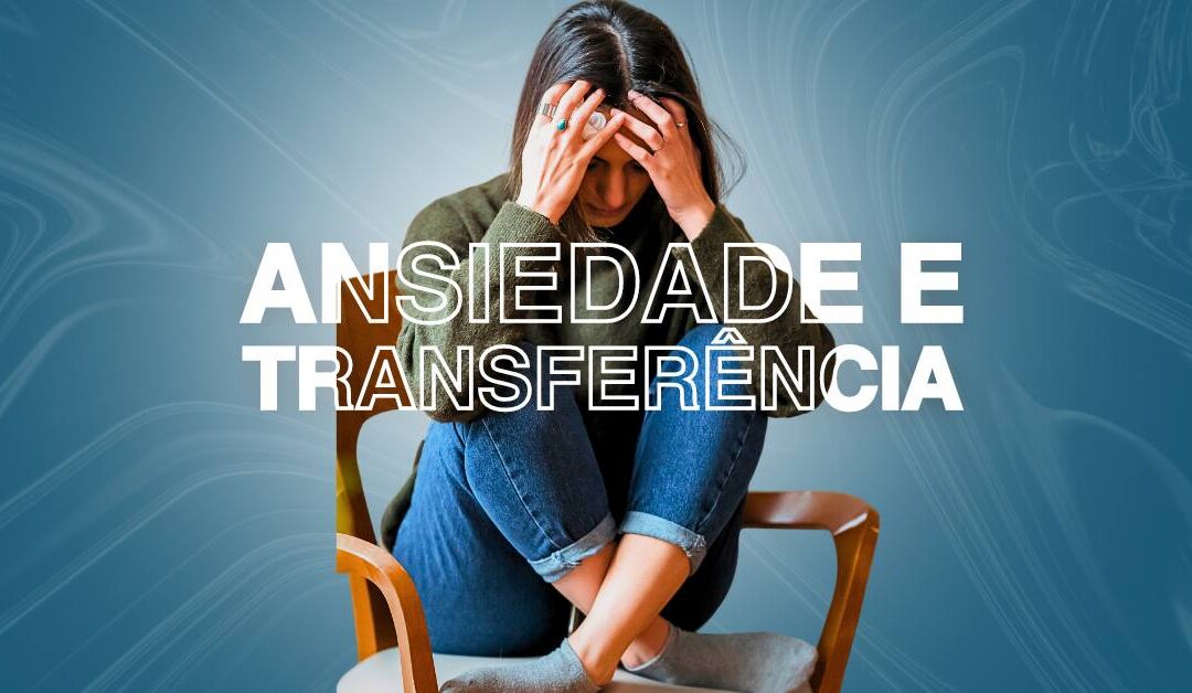 Ansiedade e Transferência: A Relação Terapêutica na Superação dos Medos