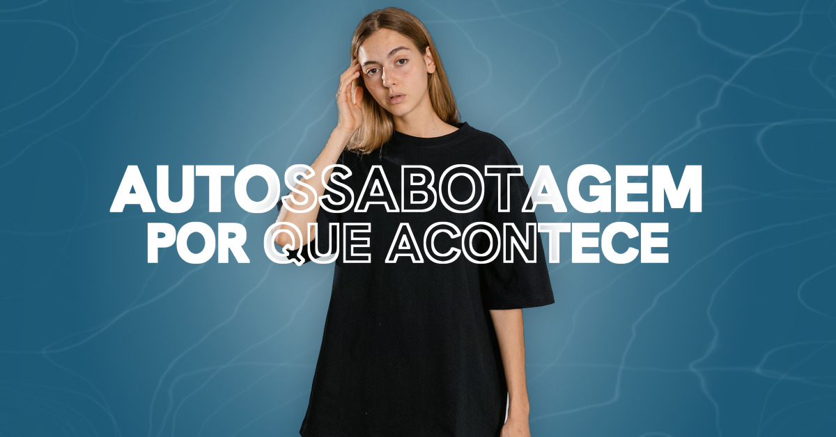 Autossabotagem: quando a gente atrapalha o próprio caminho