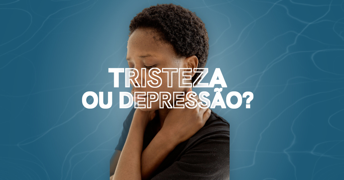 Tristeza ou depressão? Como diferenciar
